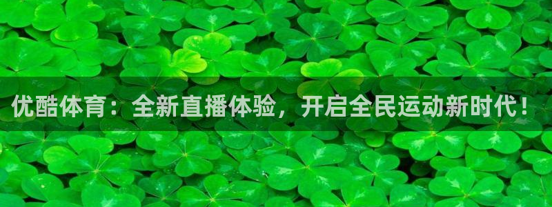 新球：优酷体育：全新直播体验，开启全民运动新时代！