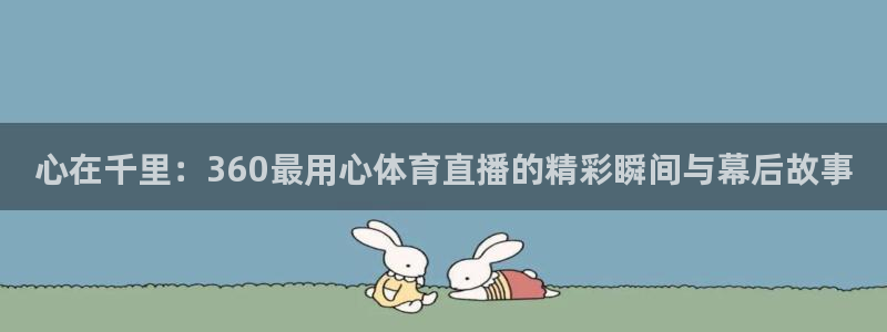 新球体育篮球比分：心在千里：360最用心体育直播的精彩瞬间与幕后故事
