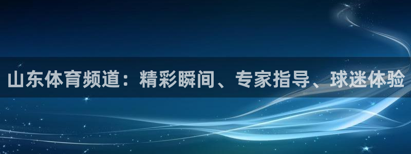 新球直播：山东体育频道：精彩瞬间、专家指导、球迷体验