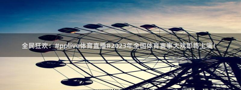 新球足球：全民狂欢：#pplive体育直播#2023年全国体育赛事大戏即将上演！