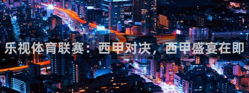 新球赛直播：乐视体育联赛：西甲对决，西甲盛宴在即
