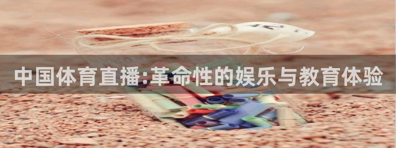 新球体育篮球比分：中国体育直播:革命性的娱乐与教育体验