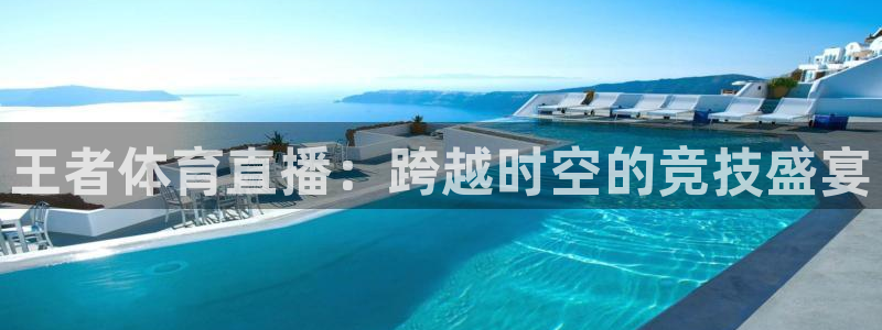 新球体育足球比分：王者体育直播：跨越时空的竞技盛宴