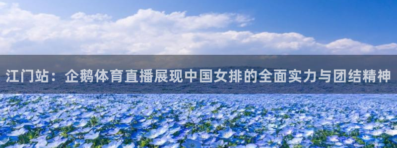 新球网直播：江门站：企鹅体育直播展现中国女排的全面实力与团结精神